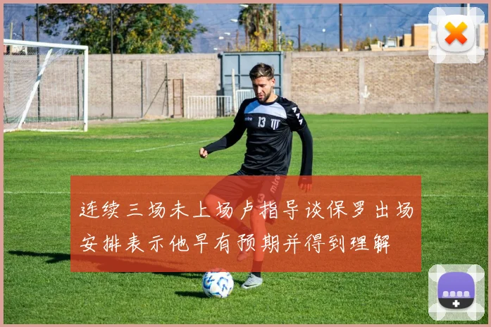 连续三场未上场卢指导谈保罗出场安排表示他早有预期并得到理解