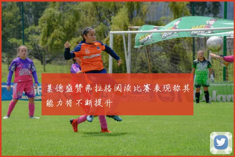基德盛赞弗拉格阅读比赛表现称其能力将不断提升