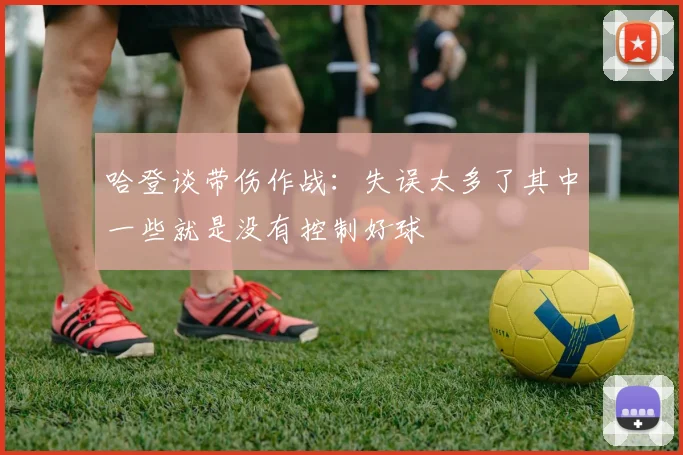 哈登谈带伤作战：失误太多了其中一些就是没有控制好球