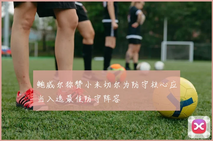 鲍威尔称赞小米切尔为防守核心应当入选最佳防守阵容