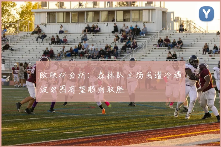 欧联杯分析：森林队主场或遭冷遇波尔图有望顺利取胜
