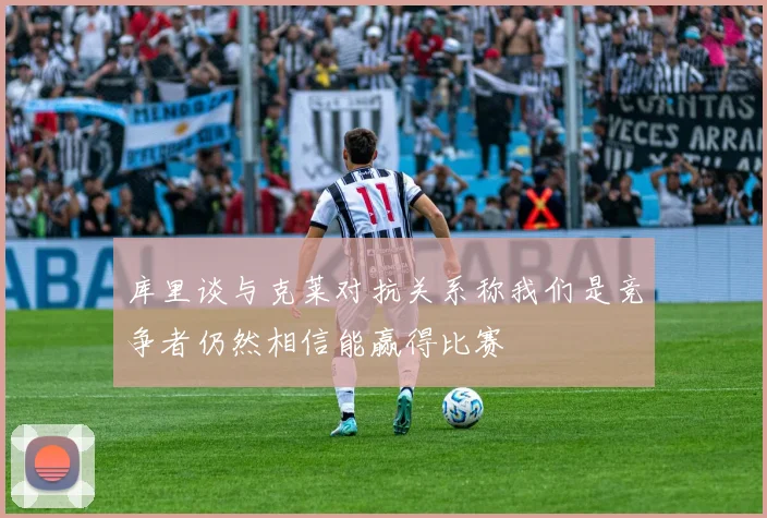 库里谈与克莱对抗关系称我们是竞争者仍然相信能赢得比赛