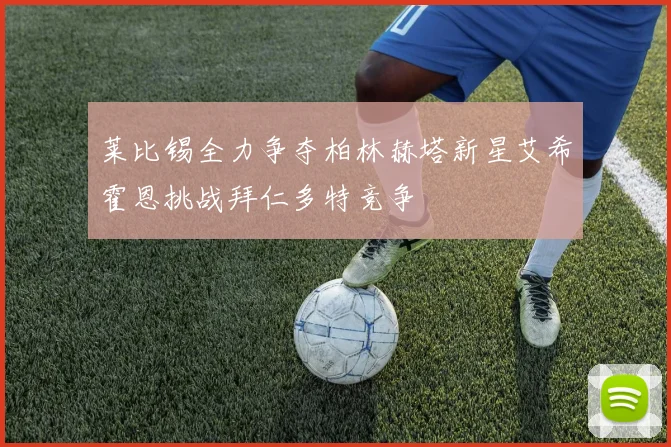 莱比锡全力争夺柏林赫塔新星艾希霍恩挑战拜仁多特竞争