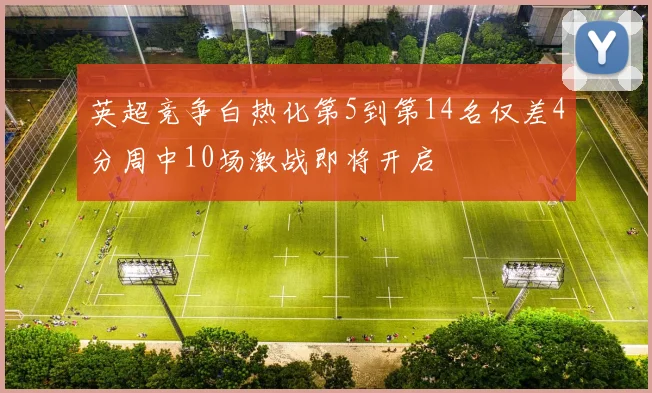 英超竞争白热化第5到第14名仅差4分周中10场激战即将开启