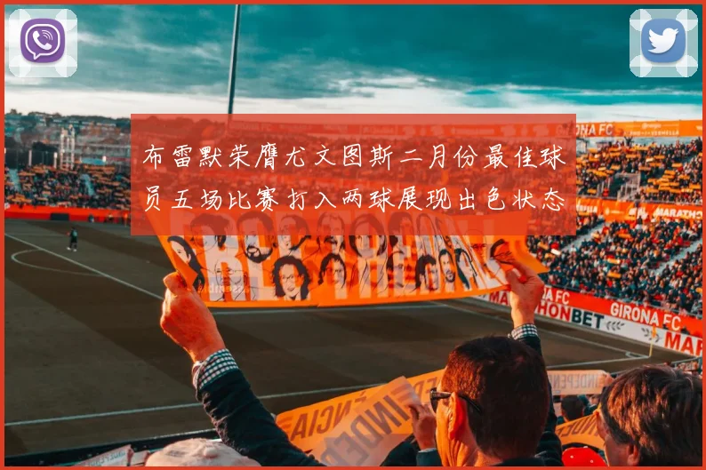 布雷默荣膺尤文图斯二月份最佳球员五场比赛打入两球展现出色状态
