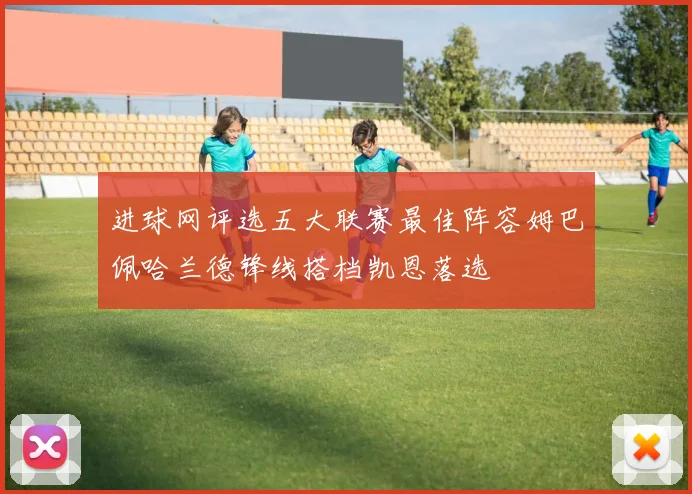 进球网评选五大联赛最佳阵容姆巴佩哈兰德锋线搭档凯恩落选