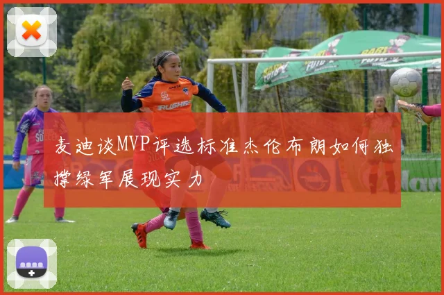 麦迪谈MVP评选标准杰伦布朗如何独撑绿军展现实力