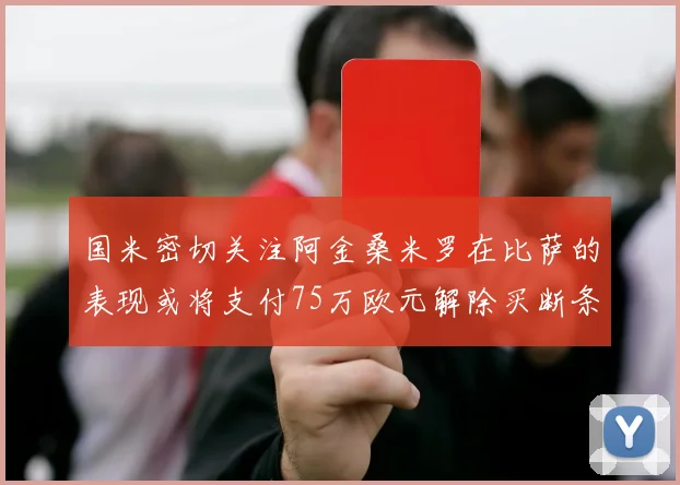 国米密切关注阿金桑米罗在比萨的表现或将支付75万欧元解除买断条款