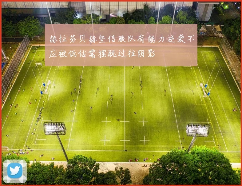 赫拉芬贝赫坚信狼队有能力逆袭不应被低估需摆脱过往阴影