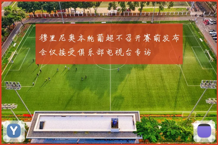 穆里尼奥本轮葡超不召开赛前发布会仅接受俱乐部电视台专访