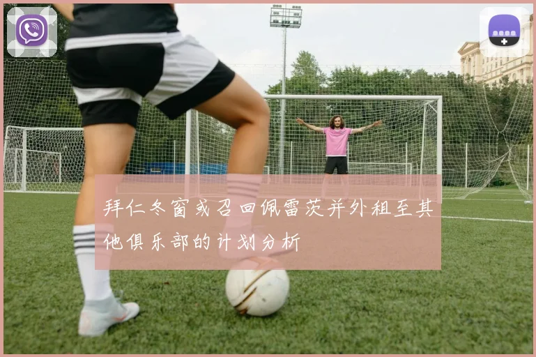 拜仁冬窗或召回佩雷茨并外租至其他俱乐部的计划分析