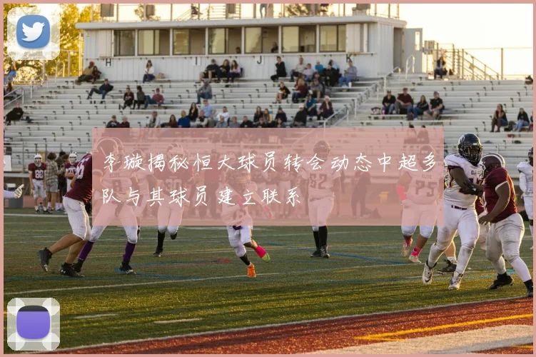 李璇揭秘恒大球员转会动态中超多队与其球员建立联系
