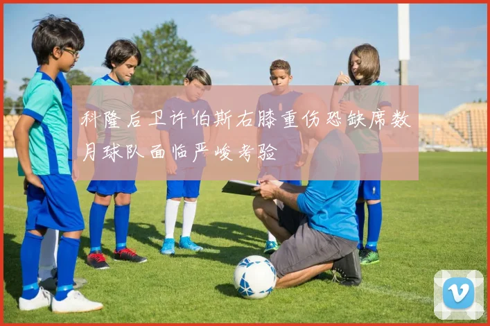 科隆后卫许伯斯右膝重伤恐缺席数月球队面临严峻考验