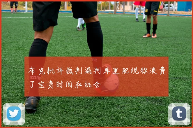 布克批评裁判漏判库里犯规称浪费了宝贵时间和机会