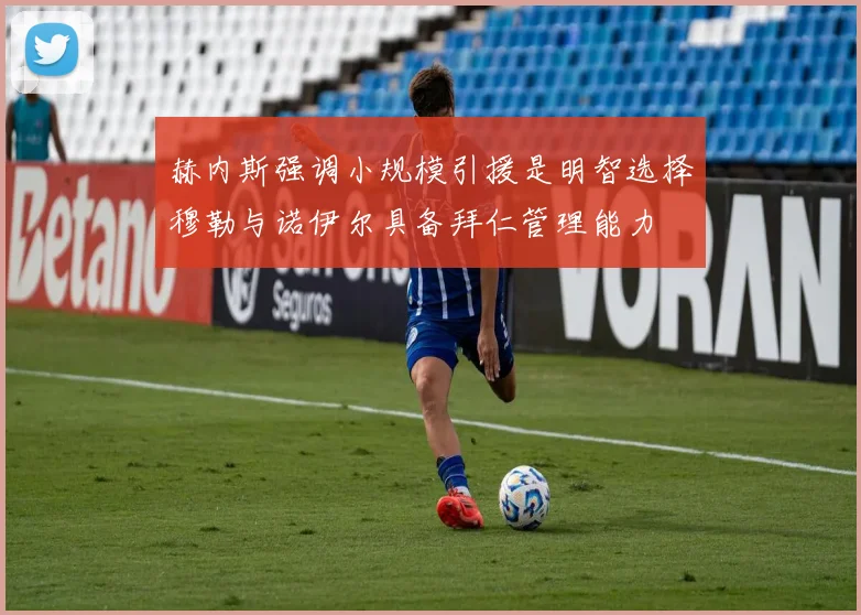 赫内斯强调小规模引援是明智选择穆勒与诺伊尔具备拜仁管理能力