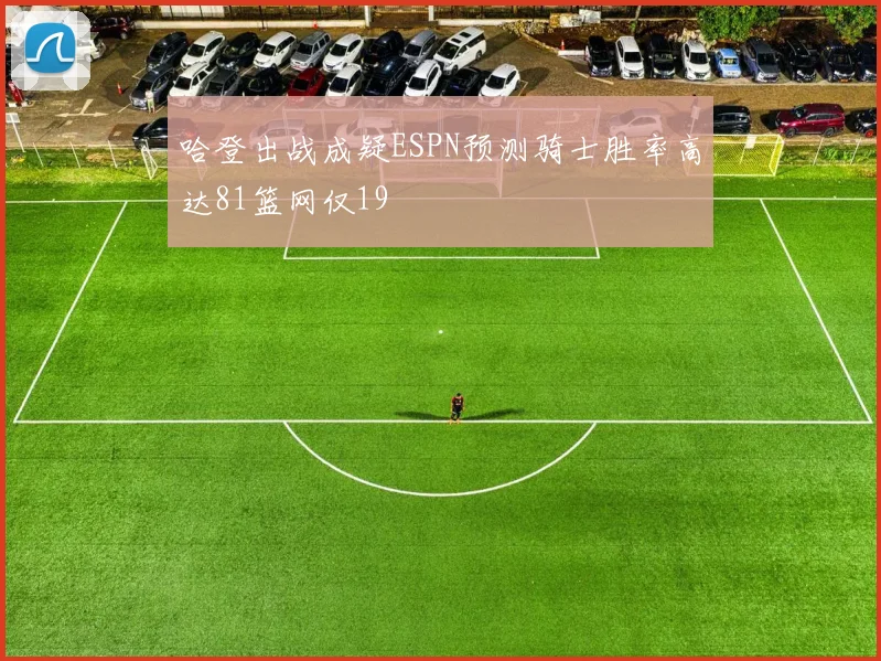 哈登出战成疑ESPN预测骑士胜率高达81篮网仅19