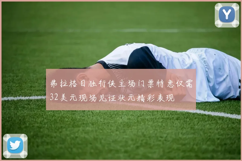弗拉格日独行侠主场门票特惠仅需32美元现场见证状元精彩表现
