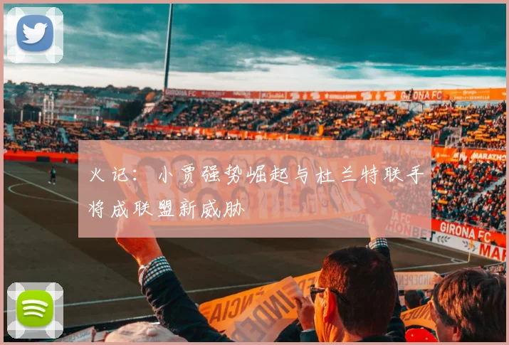 火记：小贾强势崛起与杜兰特联手将成联盟新威胁