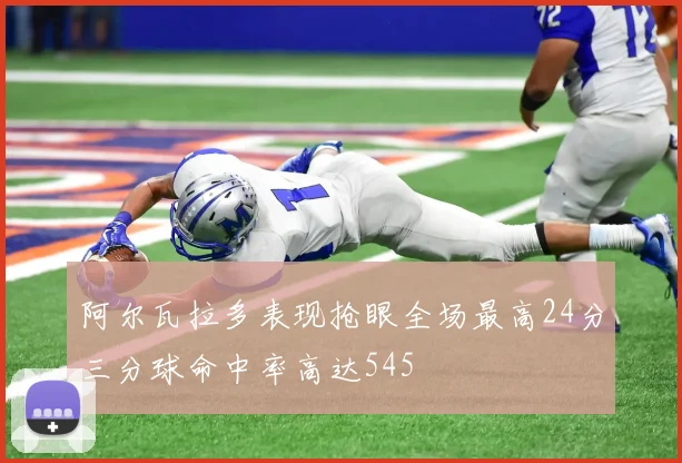 阿尔瓦拉多表现抢眼全场最高24分三分球命中率高达545