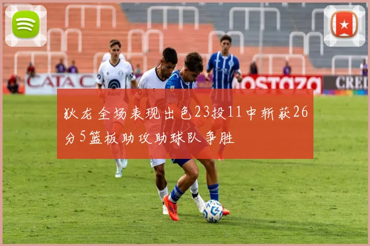 狄龙全场表现出色23投11中斩获26分5篮板助攻助球队争胜
