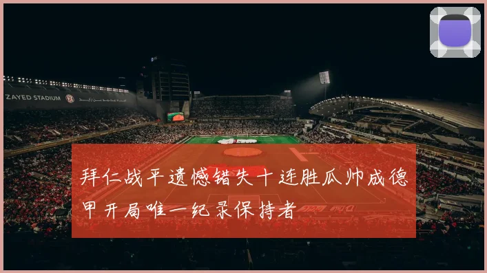 拜仁战平遗憾错失十连胜瓜帅成德甲开局唯一纪录保持者