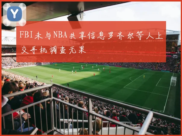 FBI未与NBA共享信息罗齐尔等人上交手机调查无果