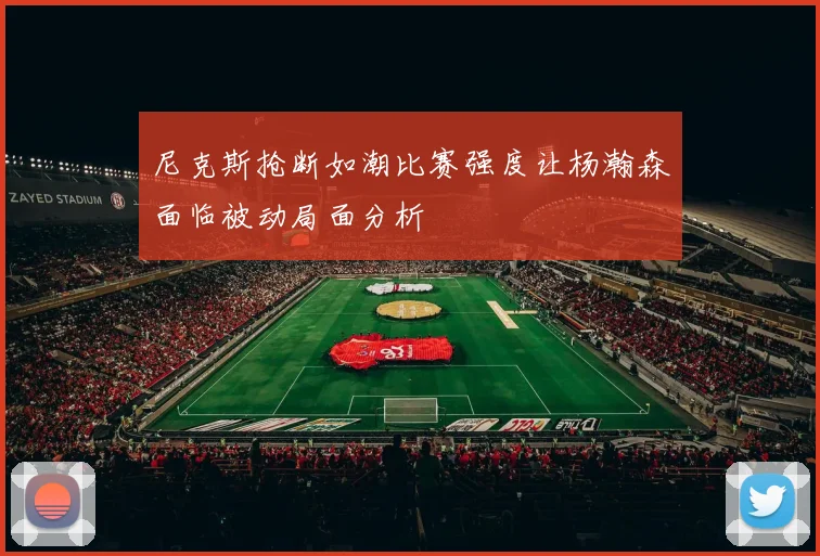 尼克斯抢断如潮比赛强度让杨瀚森面临被动局面分析